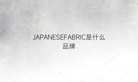 JAPANESEFABRIC是什么品牌