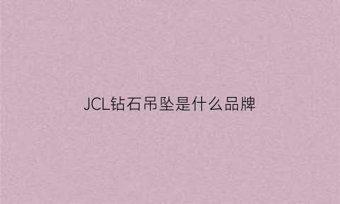 JCL钻石吊坠是什么品牌(jcl首饰)