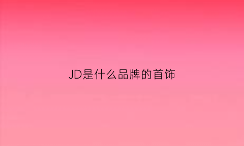 JD是什么品牌的首饰(jdd是什么品牌)