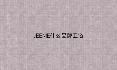 JEEME什么品牌卫浴(joeone卫浴是什么牌子)