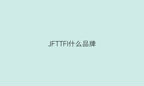 JFTTFI什么品牌(jaf是什么品牌)