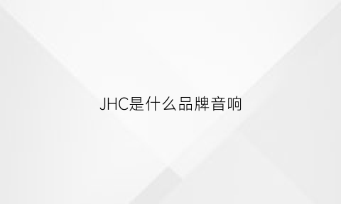 JHC是什么品牌音响(jc音响)