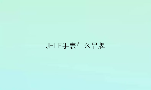 JHLF手表什么品牌(jl是什么牌子手表)