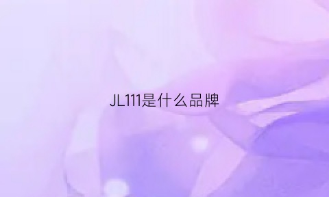 JL111是什么品牌(11是啥牌子)