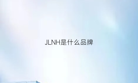 JLNH是什么品牌(jhj是什么品牌)