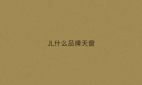 JL什么品牌天窗(什么品牌的天窗比较好)