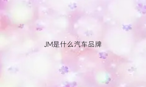 JM是什么汽车品牌(jms是什么牌子的车)