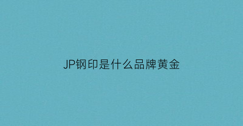 JP钢印是什么品牌黄金(黄金钢印gsk2是什么意思)