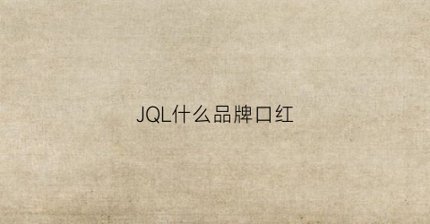 JQL什么品牌口红(j开头的口红牌子)