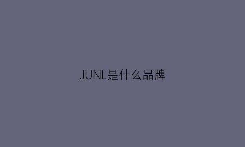 JUNL是什么品牌(junnu是什么牌子)