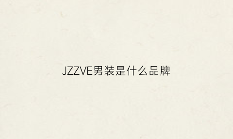 JZZVE男装是什么品牌(jzzve是哪里的品牌)