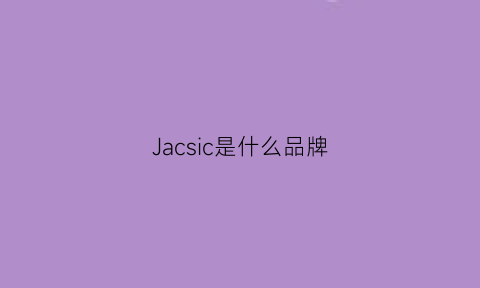 Jacsic是什么品牌(jac是什么牌子什么档次)