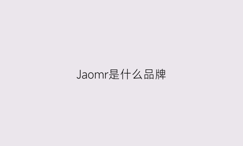 Jaomr是什么品牌(jajom是什么牌子)