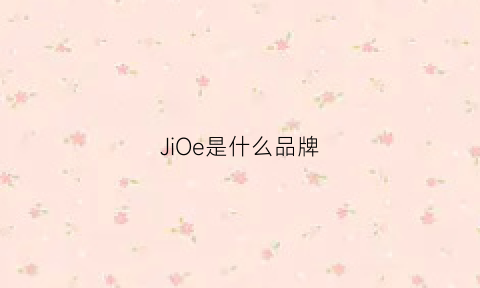 JiOe是什么品牌(JiOe是什么品牌)