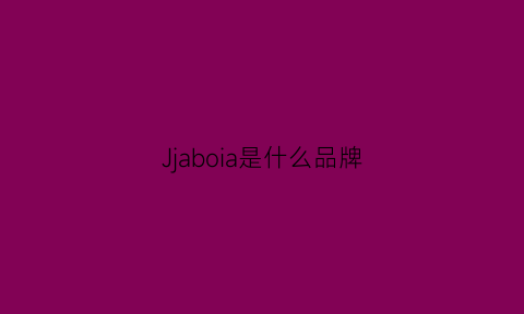 Jjaboia是什么品牌(ja是个什么品牌)