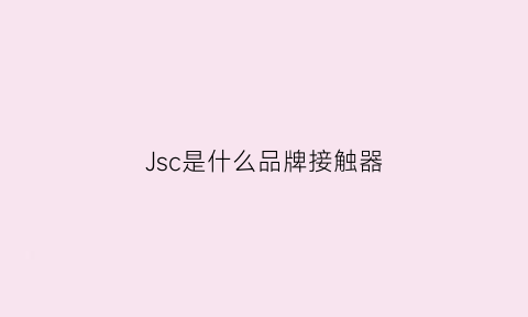 Jsc是什么品牌接触器(接触器ls是什么牌子)