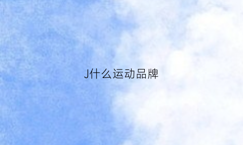 J什么运动品牌(字母j的运动品牌)