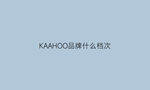 KAAHOO品牌什么档次(ka品牌是什么)