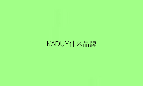 KADUY什么品牌(kadiou是什么品牌)