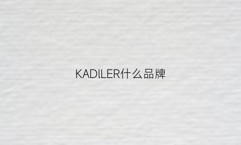 KADlLER什么品牌(kader是什么牌子好吗)