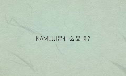 KAMLUI是什么品牌(kamlui牌子)