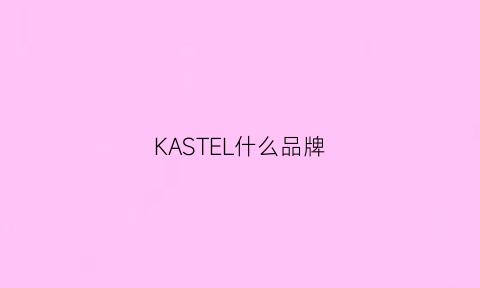 KASTEL什么品牌(KASTEL什么品牌)