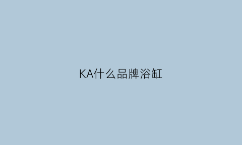 KA什么品牌浴缸(ka浴缸官网)