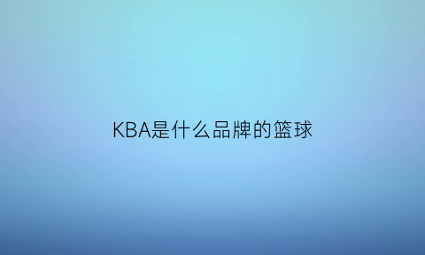 KBA是什么品牌的篮球(kba篮球)