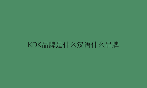 KDK品牌是什么汉语什么品牌(kdk是品牌吗)