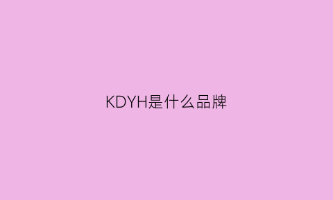 KDYH是什么品牌(kdh是什么牌子)