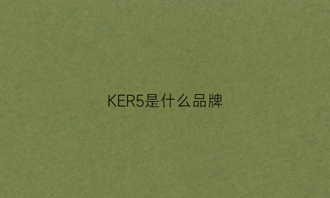 KER5是什么品牌(kerdz是什么品牌)