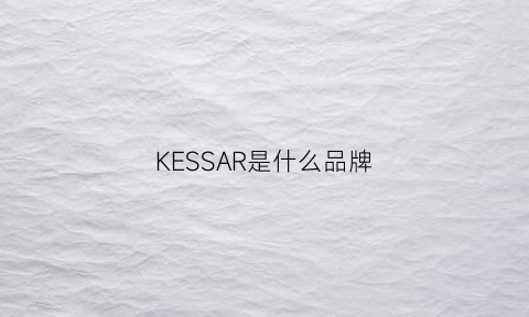 KESSAR是什么品牌(kesskess是啥牌子)