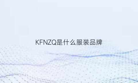 KFNZQ是什么服装品牌(kfm是什么牌子)