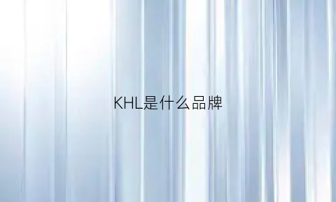 KHL是什么品牌(kihles是什么牌子)