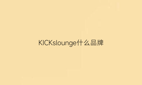 KICKslounge什么品牌(kickslounge是正品吗)