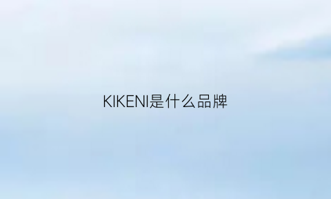 KIKENI是什么品牌(klke是啥牌子是哪个国家的)