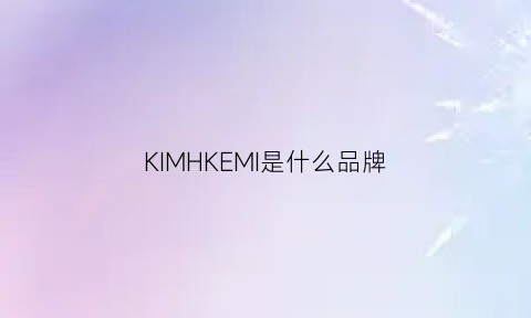 KIMHKEMI是什么品牌(kimo是什么品牌)