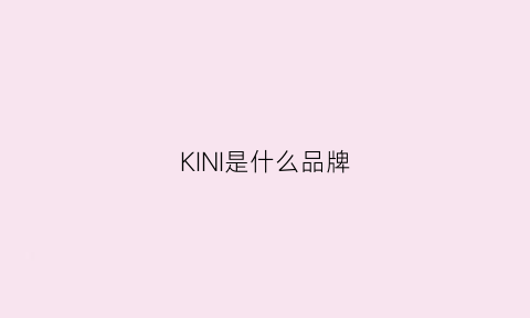 KINI是什么品牌(kin是什么牌子)