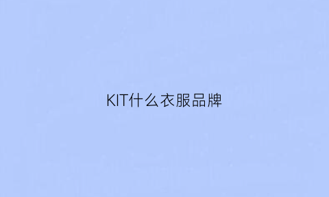 KIT什么衣服品牌(kith算什么品牌)