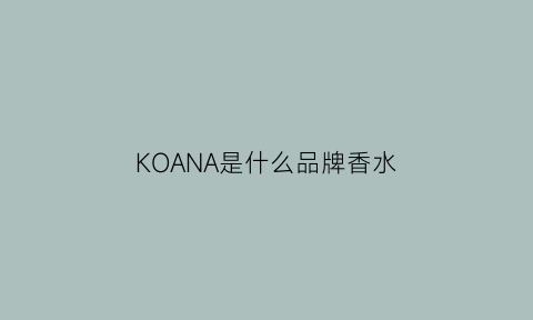 KOANA是什么品牌香水(kooba香水属于什么档次)