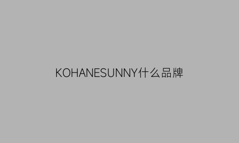 KOHANESUNNY什么品牌(kone是什么牌子)