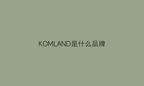 KOMLAND是什么品牌(kommel是什么牌子)