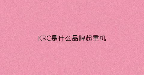 KRC是什么品牌起重机(krv为什么叫起重机)