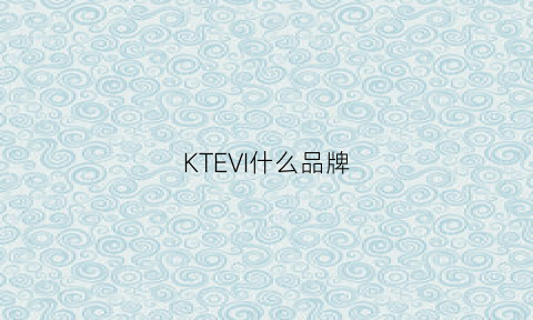 KTEVI什么品牌(kivi什么品牌)