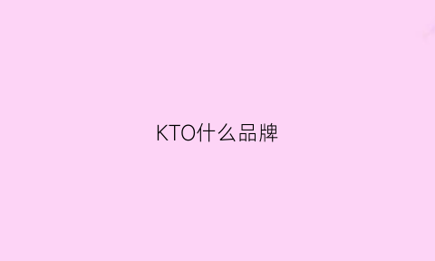 KTO什么品牌(kinto品牌用中文叫啥)