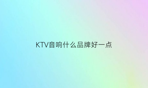 KTV音响什么品牌好一点(ktv音响什么牌子音质好)