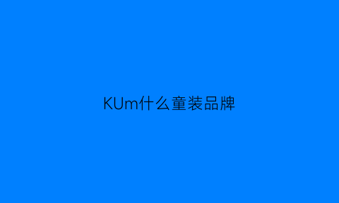 KUm什么童装品牌(kbm童装)