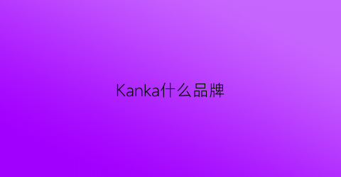 Kanka什么品牌(kana是什么品牌)