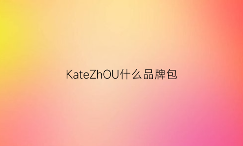 KateZhOU什么品牌包(kate啥牌子)