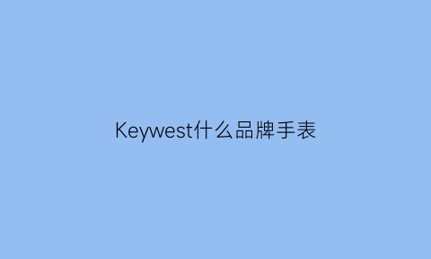 Keywest什么品牌手表(keys手表是什么牌子)